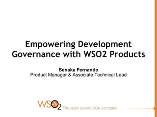 Empowering Development
Governance with WSO2 Products
                Senaka Fernando
    Product Manager & Associate Technical Lead
 