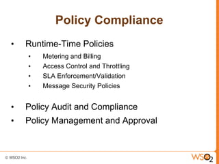 Policy Compliance
•   Runtime-Time Policies
    •   Metering and Billing
    •   Access Control and Throttling
    •   SLA Enforcement/Validation
    •   Message Security Policies


•   Policy Audit and Compliance
•   Policy Management and Approval
 