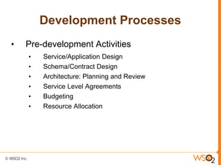Development Processes
•   Pre-development Activities
    •   Service/Application Design
    •   Schema/Contract Design
    •   Architecture: Planning and Review
    •   Service Level Agreements
    •   Budgeting
    •   Resource Allocation
 