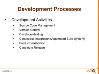 Development Processes
•   Development Activities
    •   Source Code Management
    •   Version Control
    •   Developer-testing
    •   Continuous Integration (Automated Build System)
    •   Product Verification
    •   Candidate Release
 