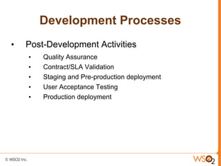Development Processes
•   Post-Development Activities
    •   Quality Assurance
    •   Contract/SLA Validation
    •   Staging and Pre-production deployment
    •   User Acceptance Testing
    •   Production deployment
 
