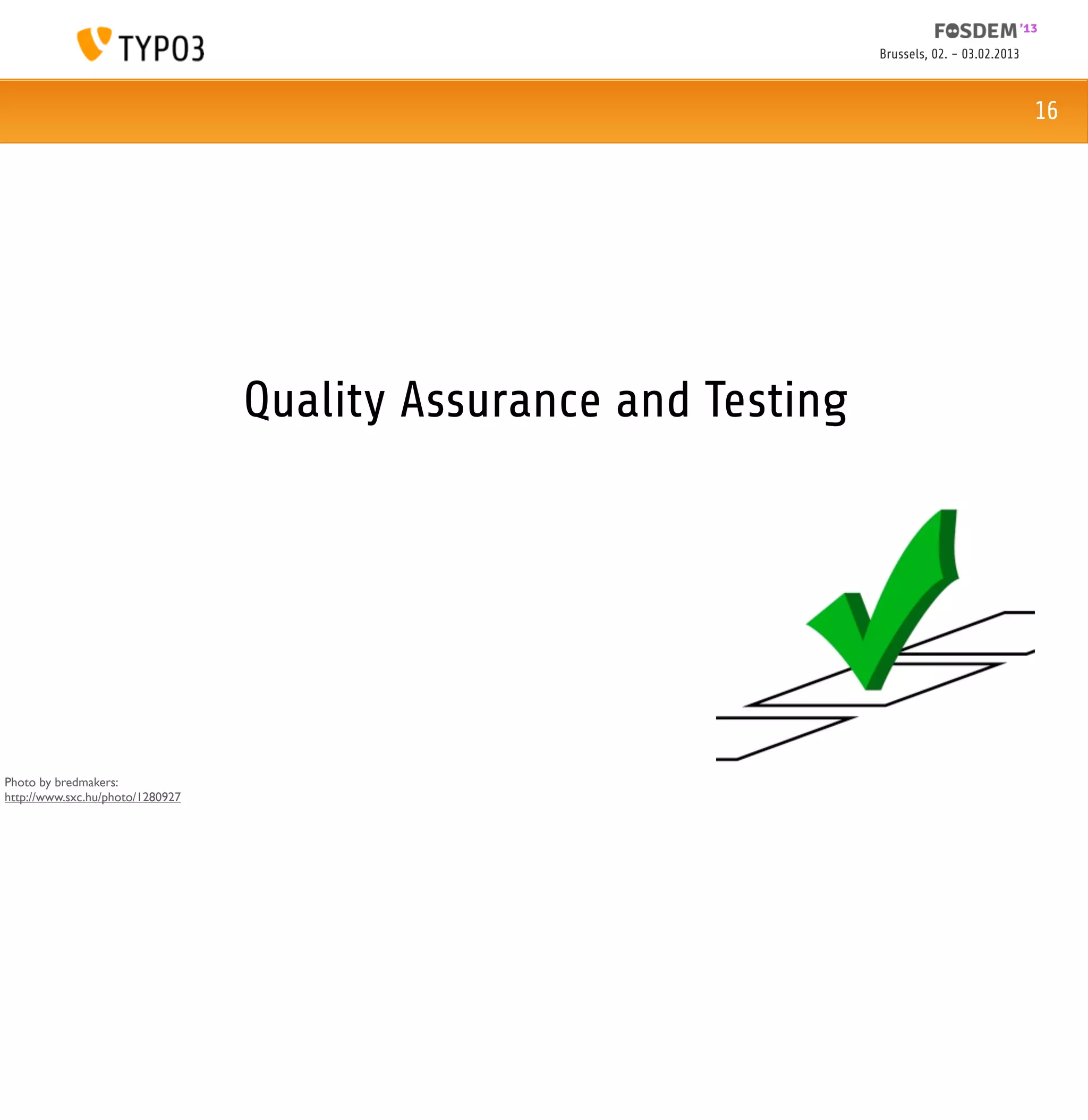 Brussels, 02. - 03.02.2013



                                                                                               16




                                  Quality Assurance and Testing




Photo by bredmakers:
http://www.sxc.hu/photo/1280927
 