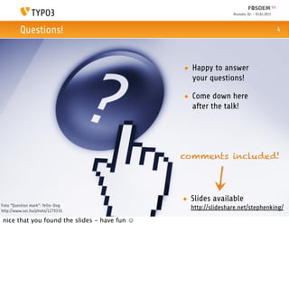 Brussels, 02. - 03.02.2013



         Questions!                                                                         4




                                              • Happy to answer
                                                your questions!

                                              • Come down here
                                                after the talk!




                                              comments included!




                                              • Slides available
Foto “Question mark”: Yello-Dog
http://www.sxc.hu/photo/1279316
                                                http://slideshare.net/stephenking/
nice that you found the slides - have fun ☺
 