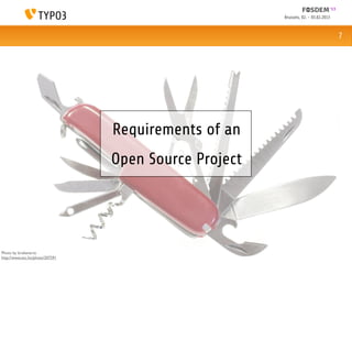 Brussels, 02. - 03.02.2013



                                                                                    7




                                 Requirements of an
                                 Open Source Project




Photo by brokenarts:
http://www.sxc.hu/photo/207291
 