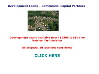 Development Loans – Commercial Capital Partners Development Loans available now - $250k to $5b+ no hassles, fast decision All projects, all locations considered CLICK HERE 