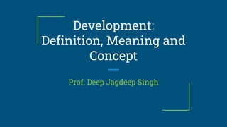 Development:
Definition, Meaning and
Concept
Prof. Deep Jagdeep Singh
 