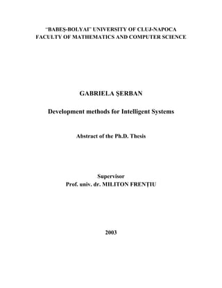 “BABEŞ-BOLYAI” UNIVERSITY OF CLUJ-NAPOCA
FACULTY OF MATHEMATICS AND COMPUTER SCIENCE




             GABRIELA ŞERBAN

   Development methods for Intelligent Systems


            Abstract of the Ph.D. Thesis




                      Supervisor
         Prof. univ. dr. MILITON FRENŢIU




                       2003
 