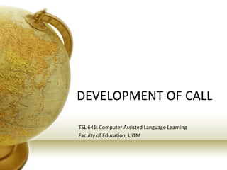 DEVELOPMENT OF CALL TSL 641: Computer Assisted Language Learning Faculty of Education, UiTM 