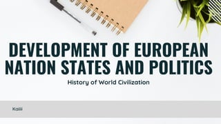 DEVELOPMENT OF EUROPEAN
NATION STATES AND POLITICS
History of World Civilization
Kaiiii
 