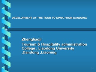 DEVELOPMENT OF THE TOUR TO DPRK FROM DANDONG Zhengliaoji Tourism & Hospitality administration College , Liaodong University ,Dandong ,Liaoning 