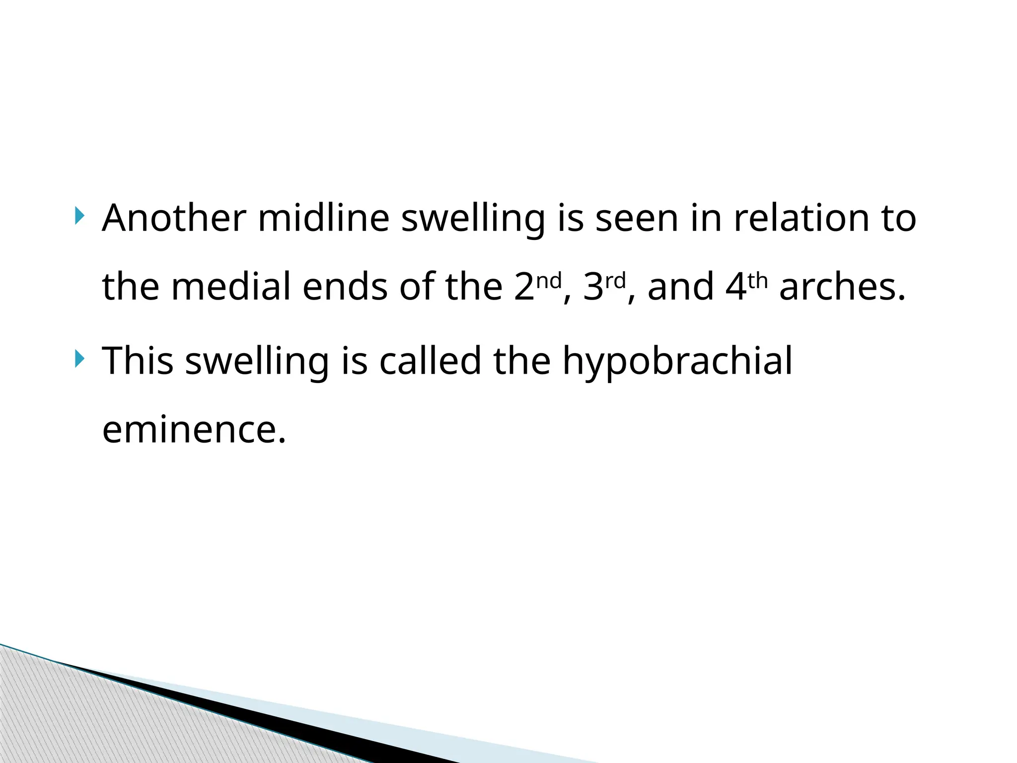  Another midline swelling is seen in relation to
the medial ends of the 2nd
, 3rd
, and 4th
arches.
 This swelling is called the hypobrachial
eminence.
 