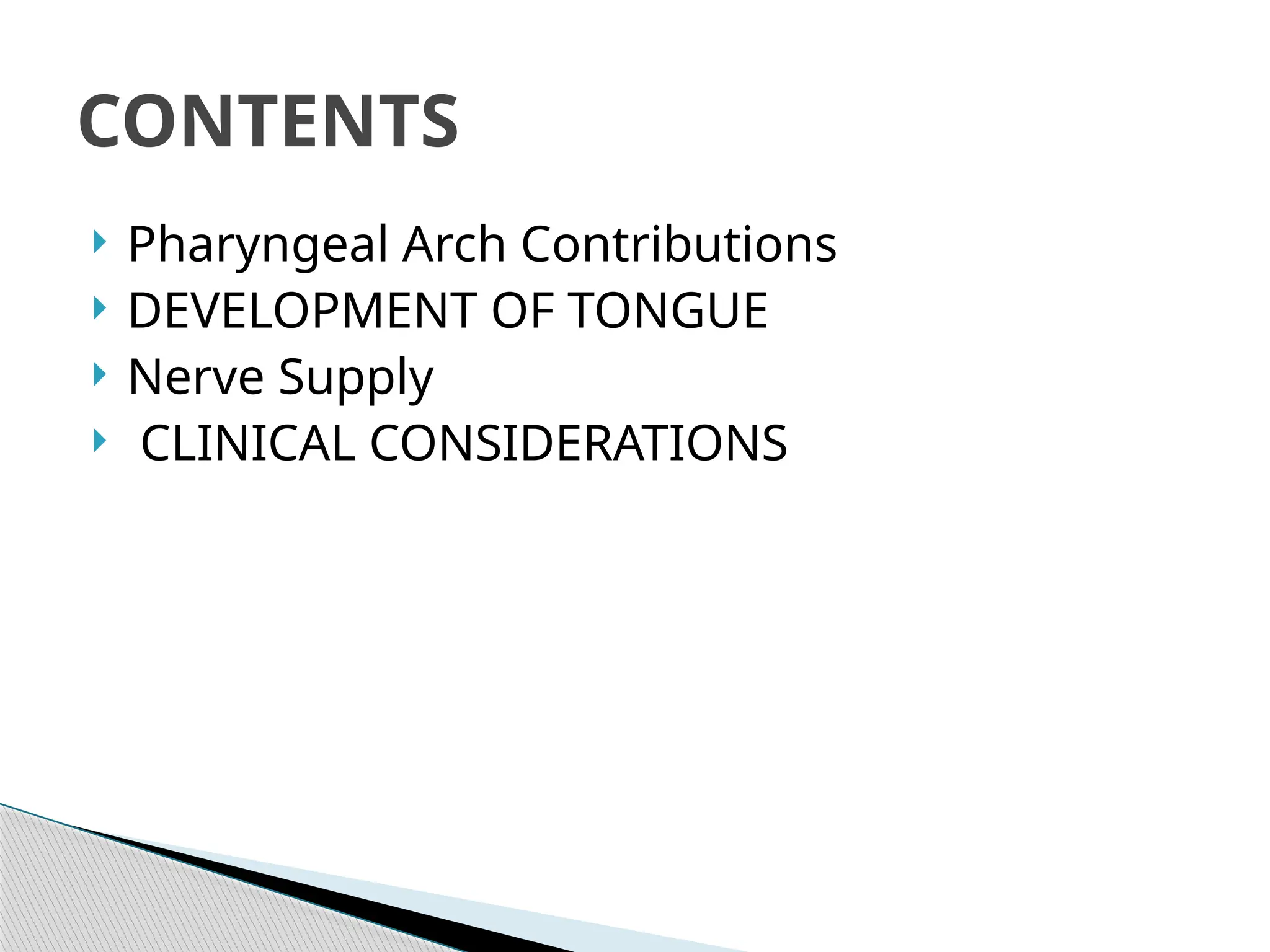  Pharyngeal Arch Contributions
 DEVELOPMENT OF TONGUE
 Nerve Supply
 CLINICAL CONSIDERATIONS
CONTENTS
 