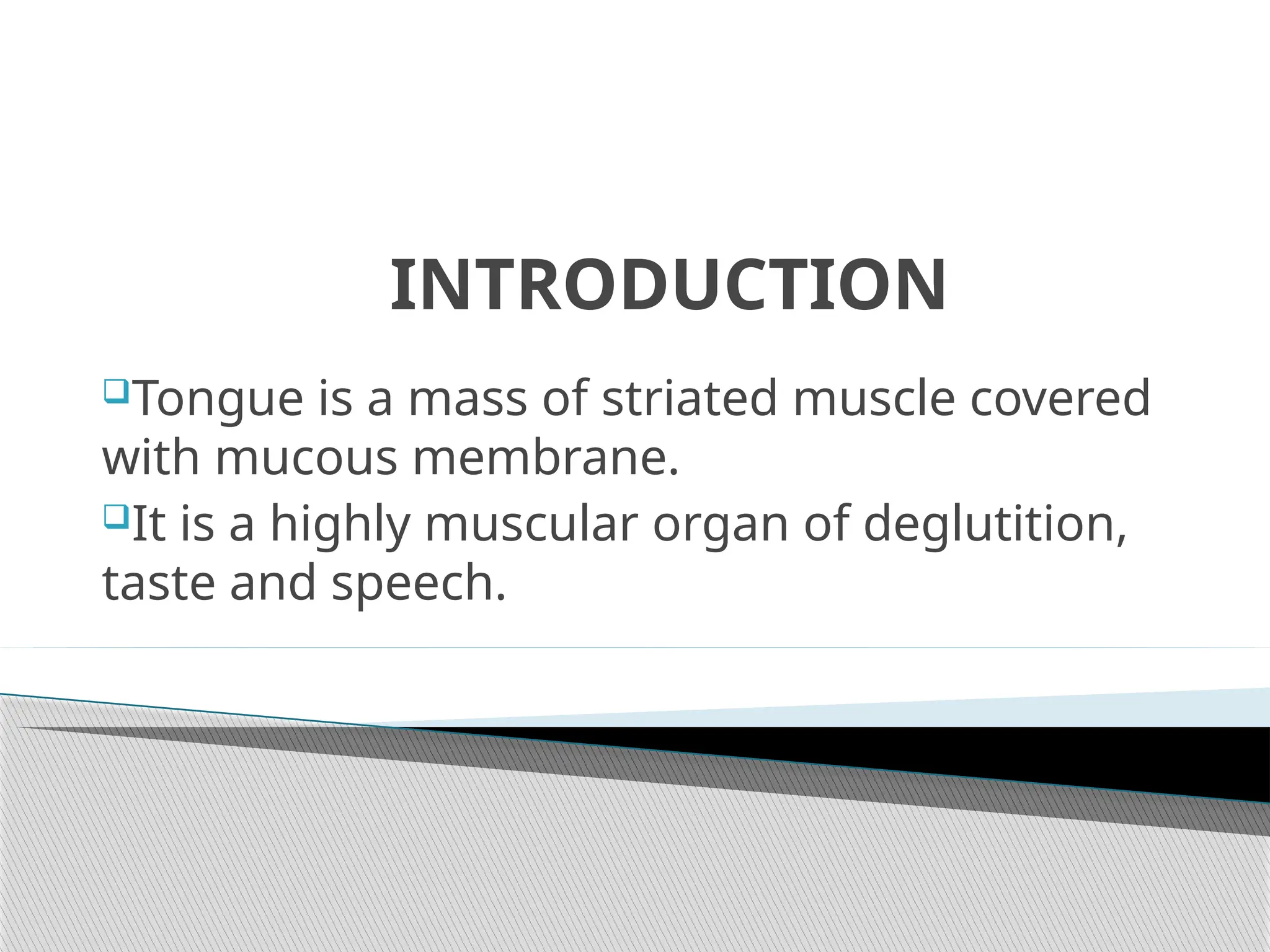 INTRODUCTION
Tongue is a mass of striated muscle covered
with mucous membrane.
It is a highly muscular organ of deglutition,
taste and speech.
 
