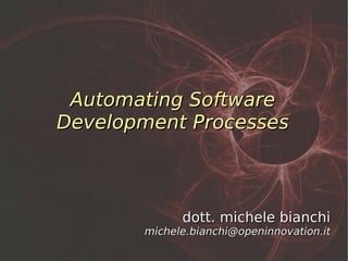 Automating Software
Development Processes



             dott. michele bianchi
       michele.bianchi@openinnovation.it
 