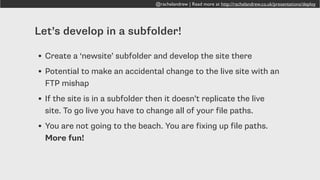 @rachelandrew | Read more at http://rachelandrew.co.uk/presentations/deploy
Q. How do you deploy your sites to the server?
A. We just edit on the server directly.
8%
 