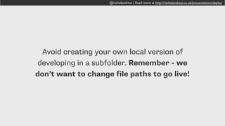 @rachelandrew | Read more at http://rachelandrew.co.uk/presentations/deploy
VirtualHosts - many websites on one server
 