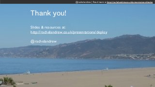 @rachelandrew | Read more at http://rachelandrew.co.uk/presentations/deploy@rachelandrew | Read more at http://rachelandrew.co.uk/presentations/deploy
Thank you!
Slides & resources at:
http://rachelandrew.co.uk/presentations/deploy
@rachelandrew
 