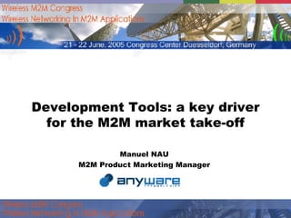 Development Tools: a key driver for the M2M market take-off Manuel NAU  M2M Product Marketing Manager  