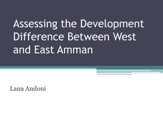 Assessing the Development
Difference Between West
and East Amman


Lana Andoni
 