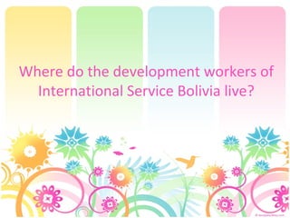 Where do the development workers of International Service Bolivia live? 