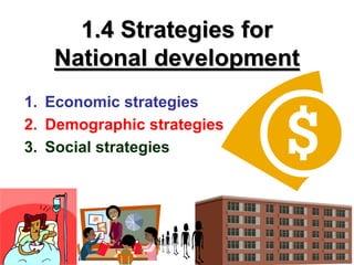 1.4 Strategies for
   National development
1. Economic strategies
2. Demographic strategies
3. Social strategies
 