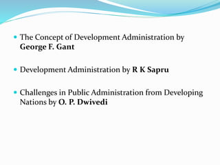  The Concept of Development Administration by
George F. Gant
 Development Administration by R K Sapru
 Challenges in Public Administration from Developing
Nations by O. P. Dwivedi
 