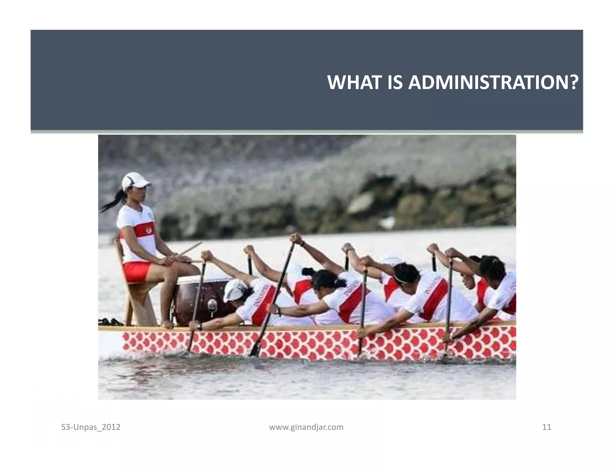 WHAT IS ADMINISTRATION?




S3-Unpas_2012   www.ginandjar.com               11
 