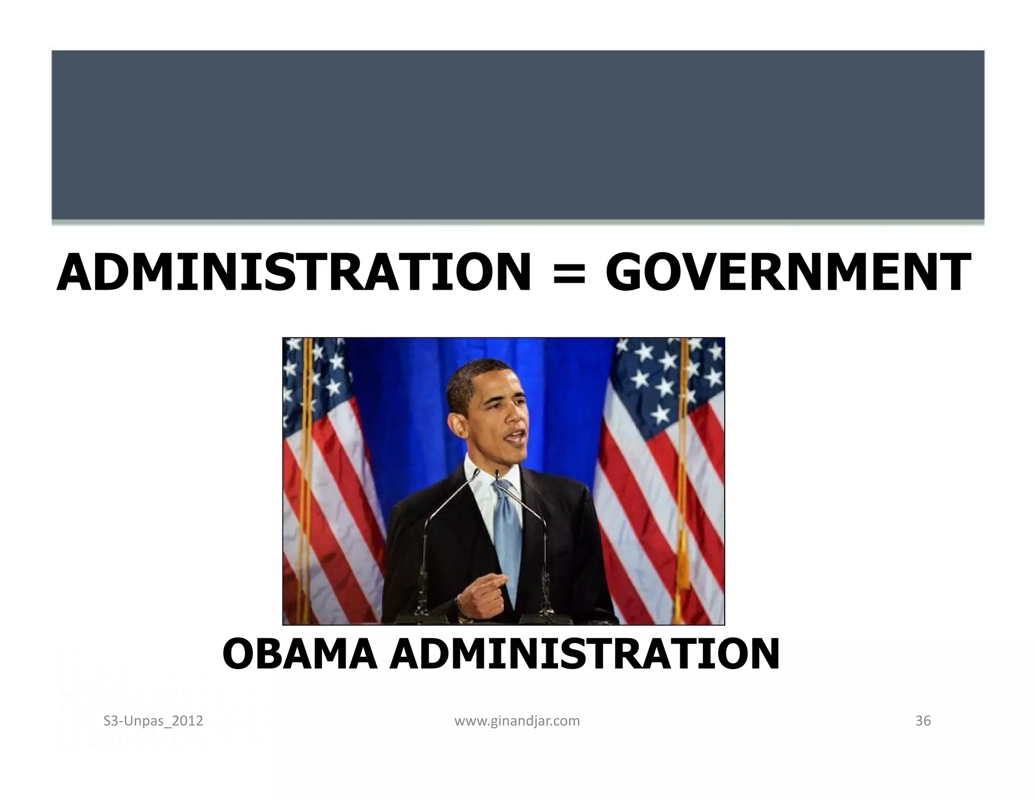 ADMINISTRATION = GOVERNMENT




                 OBAMA ADMINISTRATION
 S3-Unpas_2012           www.ginandjar.com   36
 