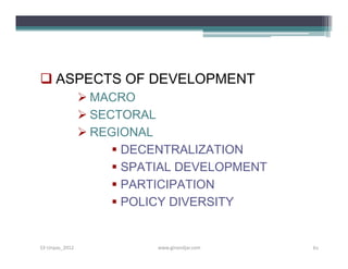  ASPECTS OF DEVELOPMENT
                 MACRO
                 SECTORAL
                 REGIONAL
                      DECENTRALIZATION
                      SPATIAL DEVELOPMENT
                      PARTICIPATION
                      POLICY DIVERSITY


S3-Unpas_2012              www.ginandjar.com   61
 