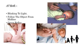 AT Birth :-
• Blinking To Light.
• Follow The Object From
Midline
• Grasp Reflex
 