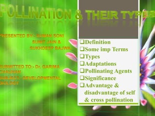 Definition
Some imp Terms
Types
Adaptations
Pollinating Agents
Significance
Advantage &
disadvantage of self
& cross pollination
 