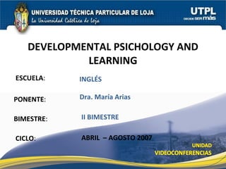 ESCUELA : PONENTE : BIMESTRE : DEVELOPMENTAL PSICHOLOGY AND LEARNING CICLO : INGLÉS II BIMESTRE Dra. María Arias ABRIL  – AGOSTO 2007 