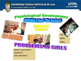 ADOLESCENT  SEXUALITY PROBLEMS IN BOYS LATE-MATURING PROBLEMS IN GIRLS Physiological Development 16-17 85% 95%  BREAST DEVELOPMENT MENARCHE TEEN PREGNANCY 