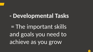 0
- Developmental Tasks
= The important skills
and goals you need to
achieve as you grow
 