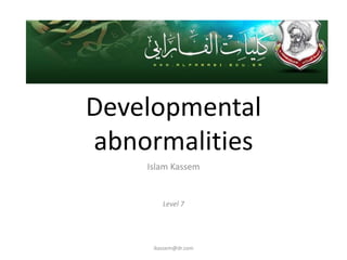 Developmental
abnormalities
    Islam Kassem


        Level 7




     ikassem@dr.com
 