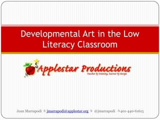 Jean Marrapodi  jmarrapodi@applestar.org  @jmarrapodi401-440-61615 Developmental Art in the Low Literacy Classroom 