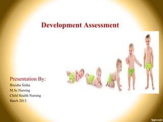 Development Assessment

Presentation By:
Binisha Sinha
M.Sc.Nursing
Child Health Nursing
Batch 2013

 