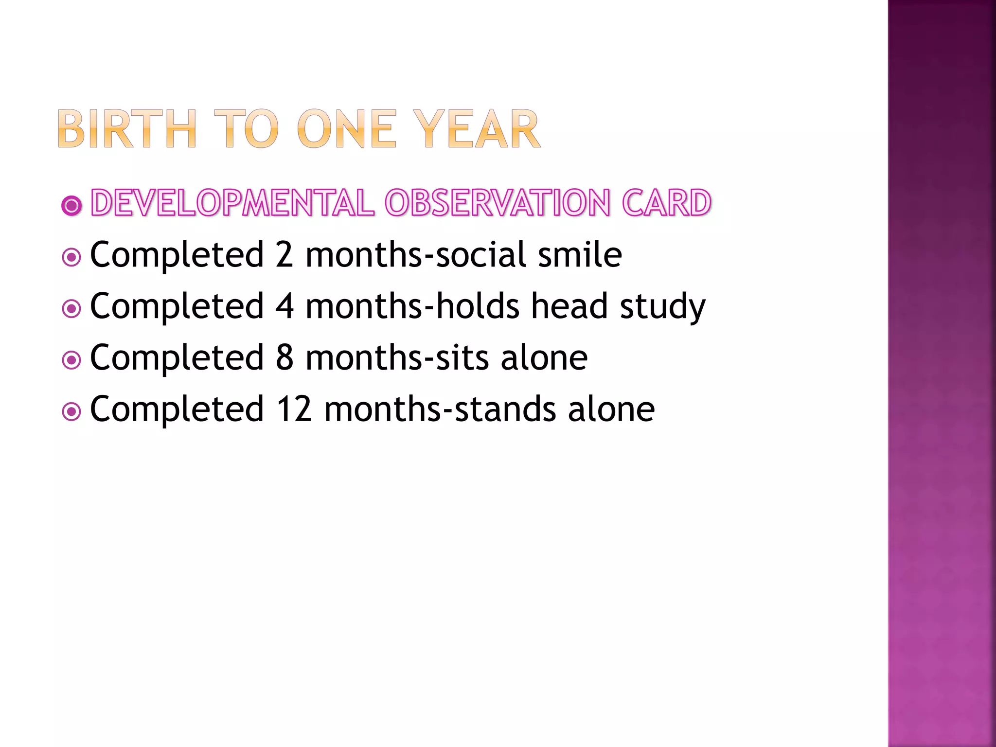  Completed 2 months-social smile
 Completed 4 months-holds head study
 Completed 8 months-sits alone
 Completed 12 months-stands alone
 