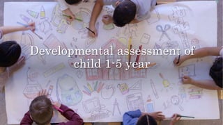 Developmental assessment of
child 1-5 year
 