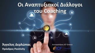 Άγγελος Δερλώπας
Πρόεδρος Positivity
Αντιπρόεδρος ICF Greece
Oι Αναπτυξιακοί Διάλογοι
του Coaching
 