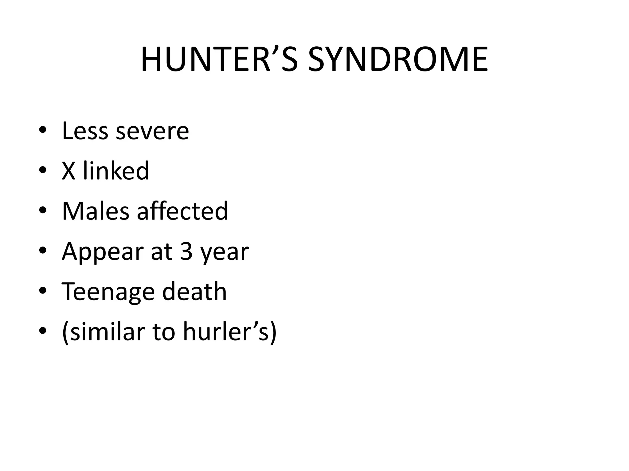 HUNTER’S SYNDROME
• Less severe
• X linked
• Males affected
• Appear at 3 year
• Teenage death
• (similar to hurler’s)
 