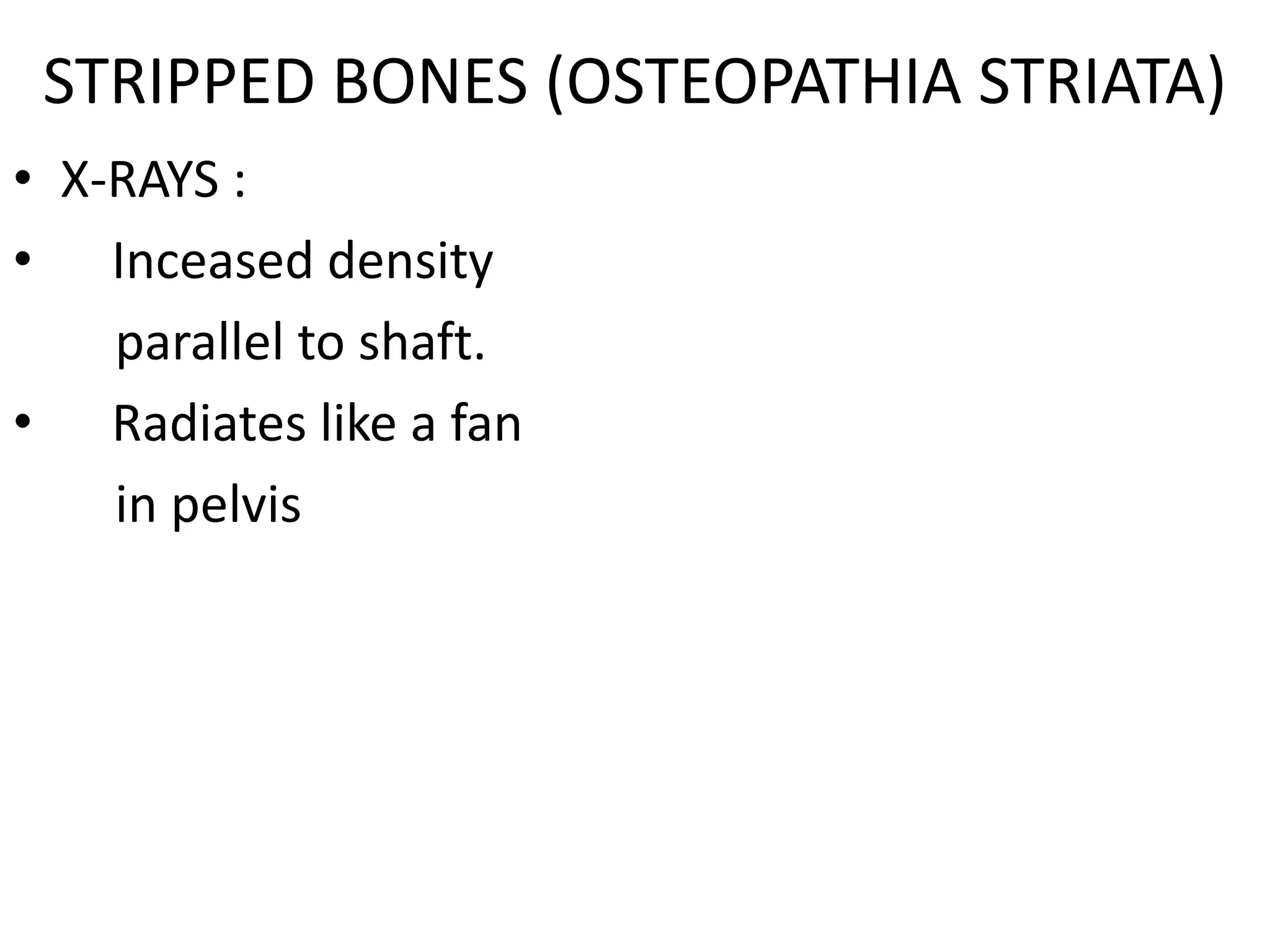 STRIPPED BONES (OSTEOPATHIA STRIATA)
• X-RAYS :
• Inceased density
parallel to shaft.
• Radiates like a fan
in pelvis
 
