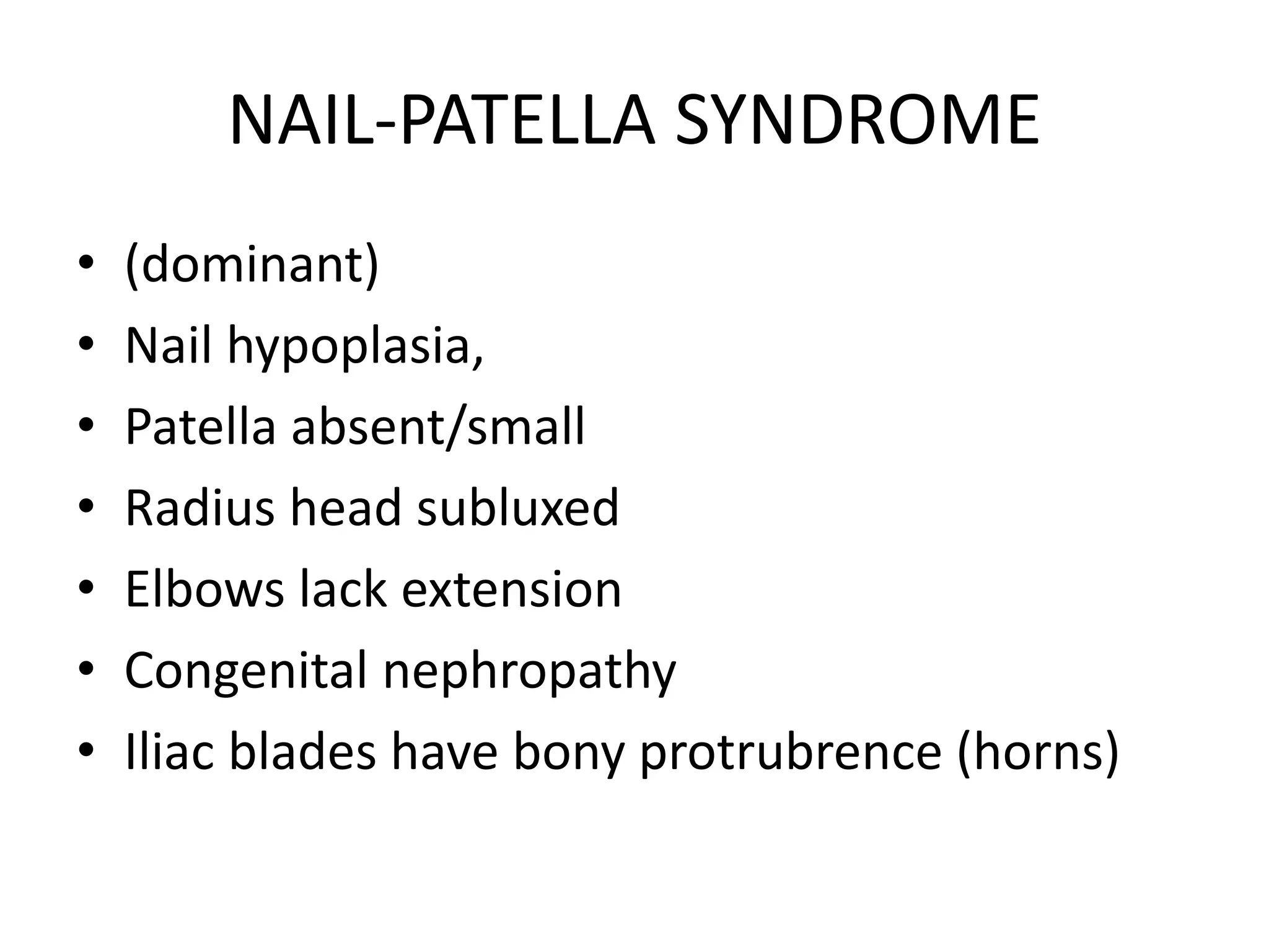 NAIL-PATELLA SYNDROME
• (dominant)
• Nail hypoplasia,
• Patella absent/small
• Radius head subluxed
• Elbows lack extension
• Congenital nephropathy
• Iliac blades have bony protrubrence (horns)
 