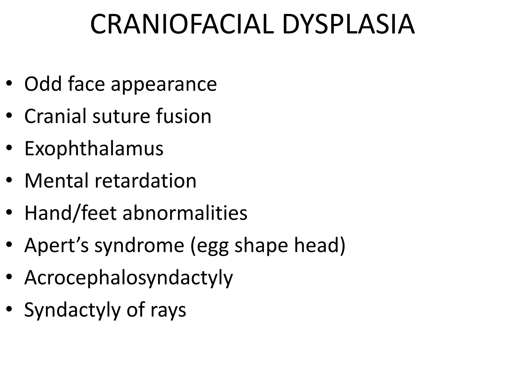 CRANIOFACIAL DYSPLASIA
• Odd face appearance
• Cranial suture fusion
• Exophthalamus
• Mental retardation
• Hand/feet abnormalities
• Apert’s syndrome (egg shape head)
• Acrocephalosyndactyly
• Syndactyly of rays
 