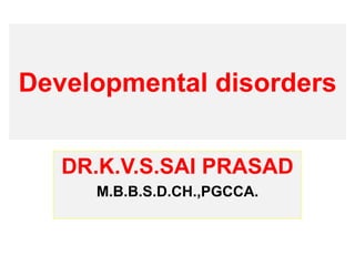 Developmental disorders
DR.K.V.S.SAI PRASAD
M.B.B.S.D.CH.,PGCCA.
 