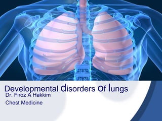 Developmental disorders of lungs
Dr. Firoz A Hakkim
Chest Medicine
 