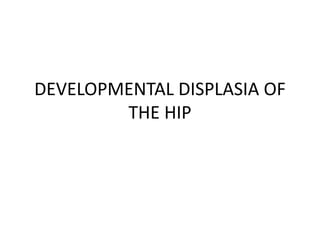 DEVELOPMENTAL DISPLASIA OF
THE HIP
 