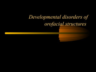 Developmental disorders of
orofacial structures

 
