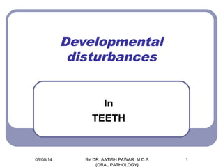 Developmental
disturbances
In
TEETH
08/08/14 1BY DR. AATISH PAWAR M.D.S
{ORAL PATHOLOGY}
 