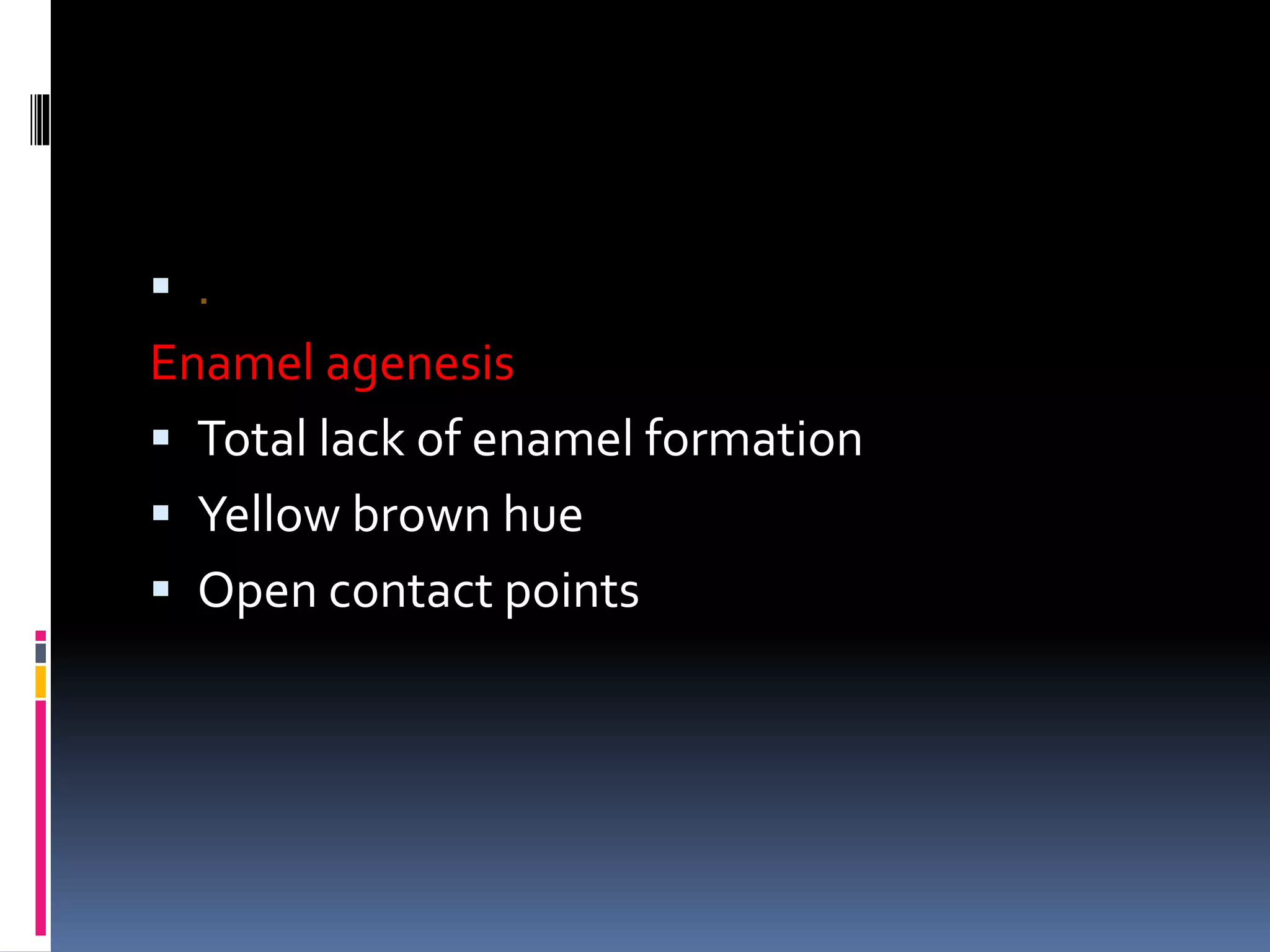  .
Enamel agenesis
 Total lack of enamel formation
 Yellow brown hue
 Open contact points
 